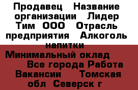 Продавец › Название организации ­ Лидер Тим, ООО › Отрасль предприятия ­ Алкоголь, напитки › Минимальный оклад ­ 29 500 - Все города Работа » Вакансии   . Томская обл.,Северск г.